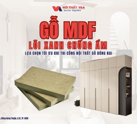 Gỗ MDF Lõi Xanh Chống Ẩm - Lựa Chọn Tối Ưu Khi Thi Công Nội Thất Gỗ Đồng Nai