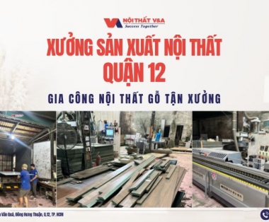 Xưởng Sản Xuất Nội Thất Quận 12 - Gia Công Nội Thất Gỗ Tận Xưởng 