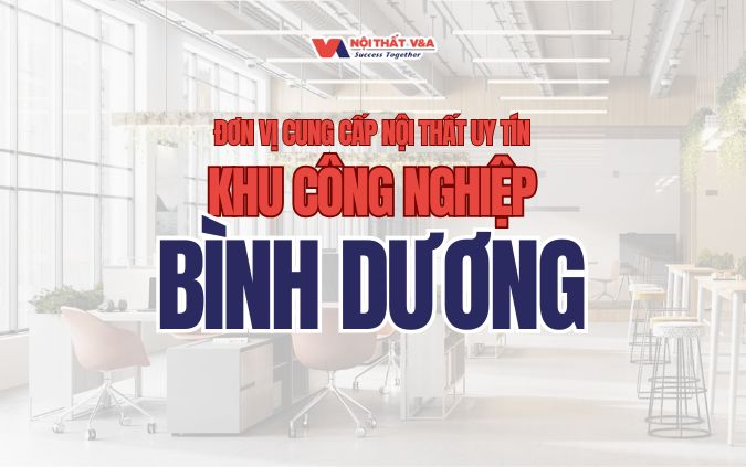 Đơn vị cung cấp nội thất uy tín tại khu công nghiệp Bình Dương